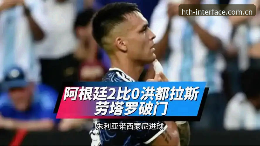 华体会安卓版下载对比 阿根廷2-0胜洪达拉斯最新动态:劳塔罗点射+脚后跟助攻,梅西轮休引发关注